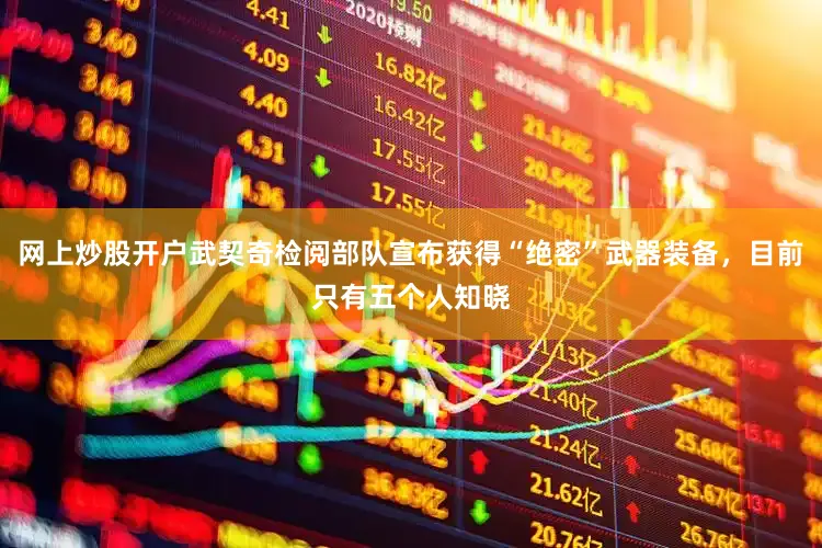网上炒股开户武契奇检阅部队宣布获得“绝密”武器装备，目前只有五个人知晓