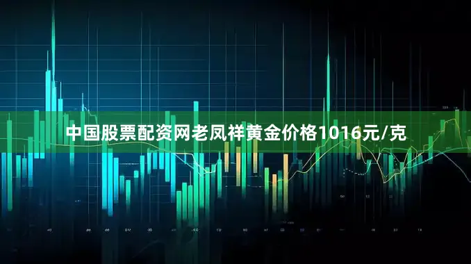 中国股票配资网老凤祥黄金价格1016元/克