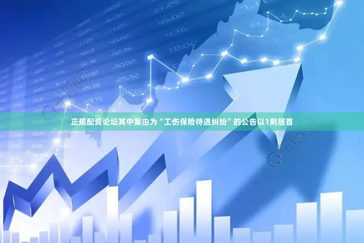 正规配资论坛其中案由为“工伤保险待遇纠纷”的公告以1则居首