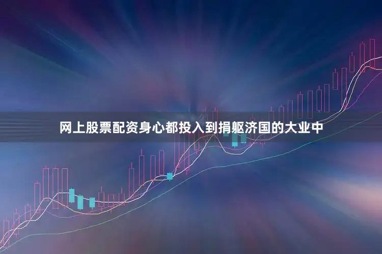 网上股票配资身心都投入到捐躯济国的大业中