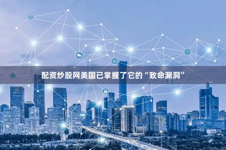 配资炒股网美国已掌握了它的“致命漏洞”