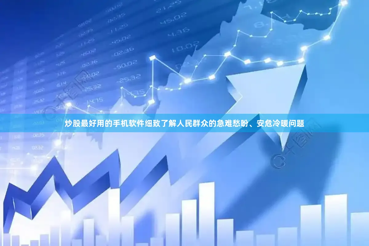 炒股最好用的手机软件细致了解人民群众的急难愁盼、安危冷暖问题