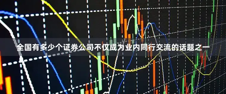 全国有多少个证券公司不仅成为业内同行交流的话题之一
