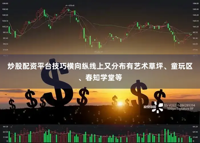 炒股配资平台技巧横向纵线上又分布有艺术草坪、童玩区、春知学堂等