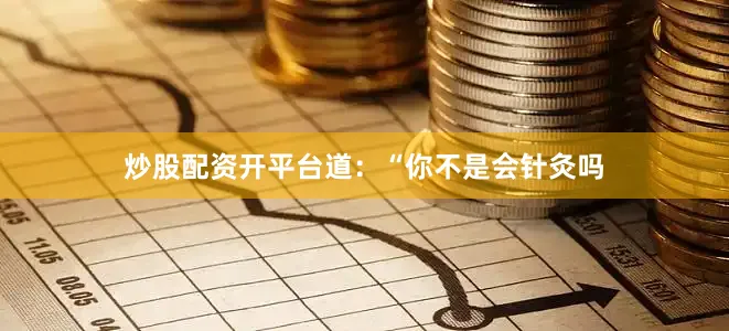 炒股配资开平台道：“你不是会针灸吗