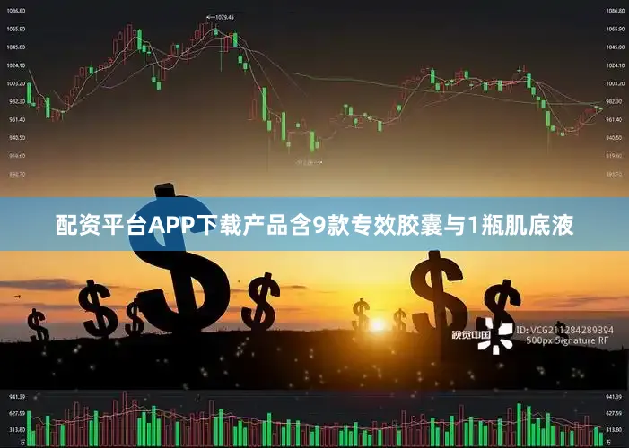 配资平台APP下载产品含9款专效胶囊与1瓶肌底液
