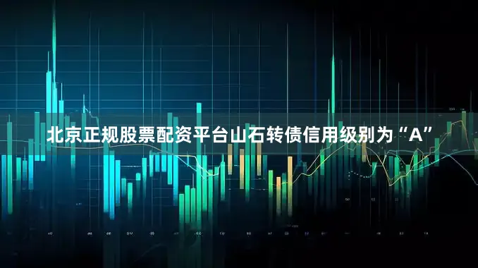 北京正规股票配资平台山石转债信用级别为“A”