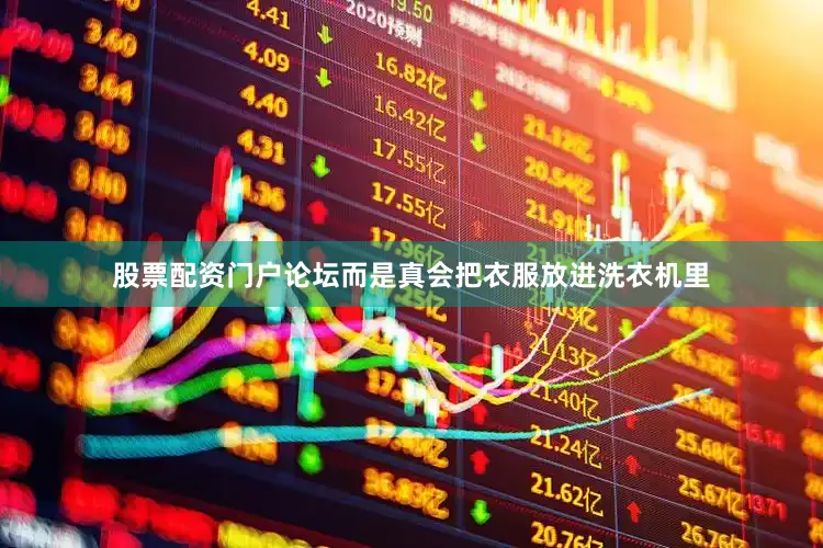 股票配资门户论坛而是真会把衣服放进洗衣机里