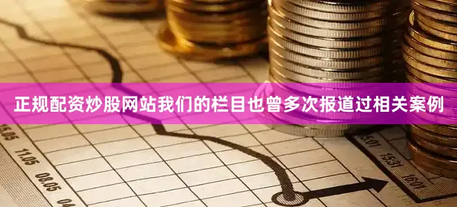 正规配资炒股网站我们的栏目也曾多次报道过相关案例