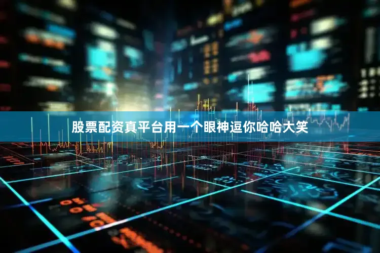 股票配资真平台用一个眼神逗你哈哈大笑