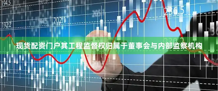 现货配资门户其工程监督权归属于董事会与内部监察机构
