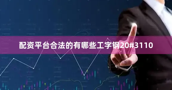 配资平台合法的有哪些工字钢20#3110