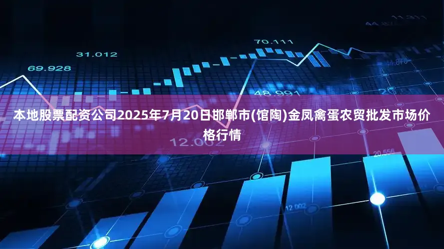 本地股票配资公司2025年7月20日邯郸市(馆陶)金凤禽蛋农贸批发市场价格行情