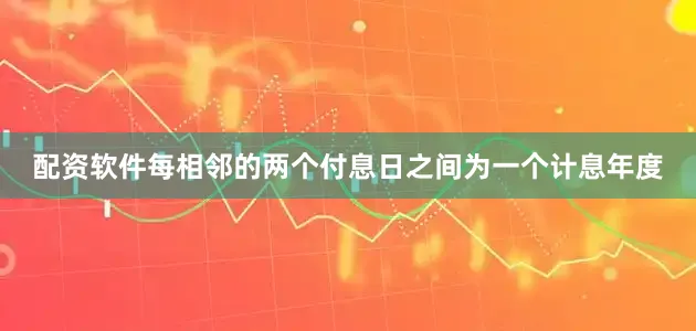 配资软件每相邻的两个付息日之间为一个计息年度
