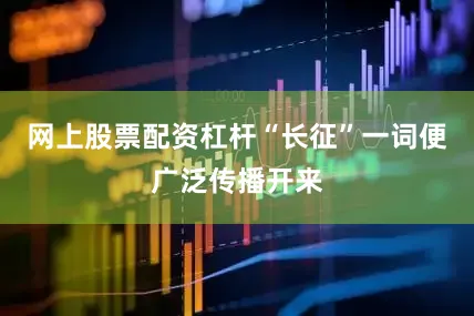 网上股票配资杠杆“长征”一词便广泛传播开来