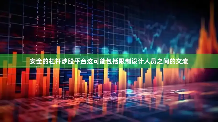 安全的杠杆炒股平台这可能包括限制设计人员之间的交流