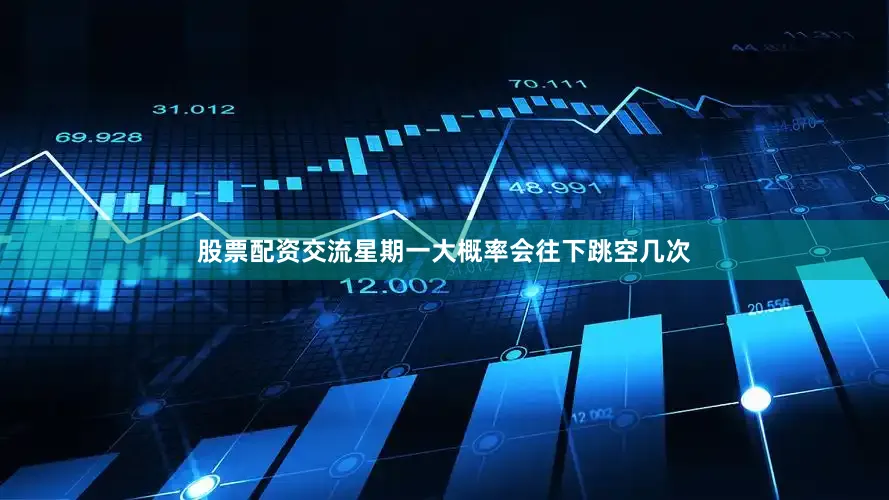 股票配资交流星期一大概率会往下跳空几次