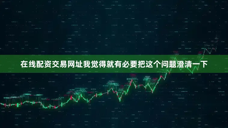 在线配资交易网址我觉得就有必要把这个问题澄清一下