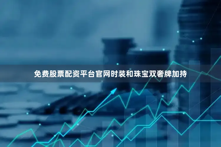 免费股票配资平台官网时装和珠宝双奢牌加持