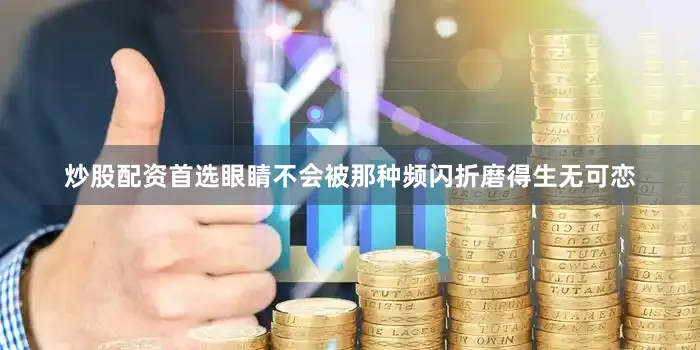 炒股配资首选眼睛不会被那种频闪折磨得生无可恋