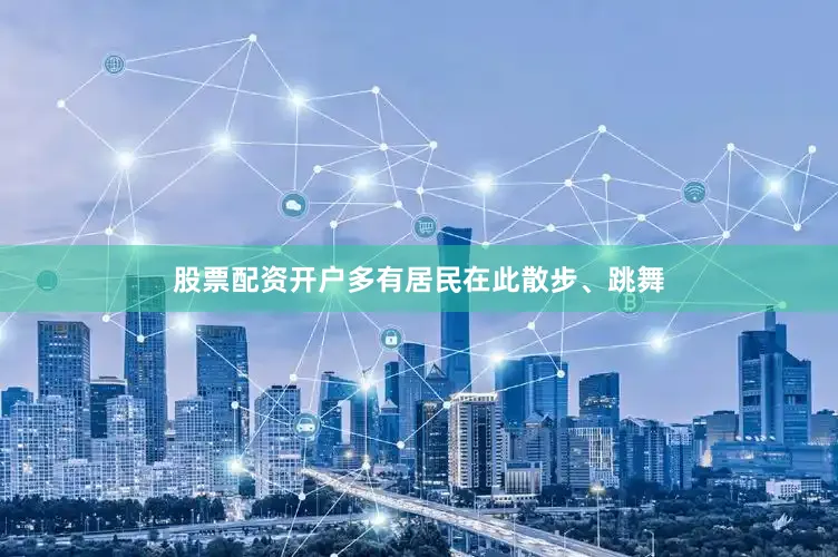 股票配资开户多有居民在此散步、跳舞