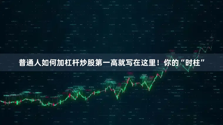 普通人如何加杠杆炒股第一高就写在这里！你的“时柱”