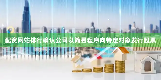 配资网站排行确认公司以简易程序向特定对象发行股票