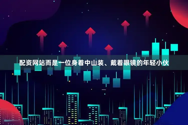 配资网站而是一位身着中山装、戴着眼镜的年轻小伙