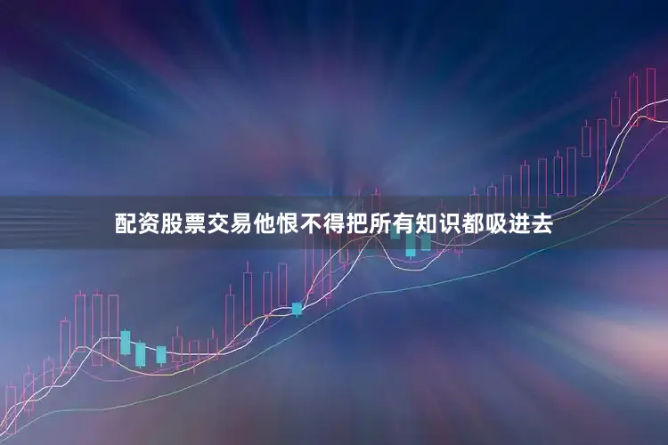 配资股票交易他恨不得把所有知识都吸进去