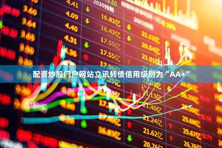 配资炒股门户网站立讯转债信用级别为“AA+”