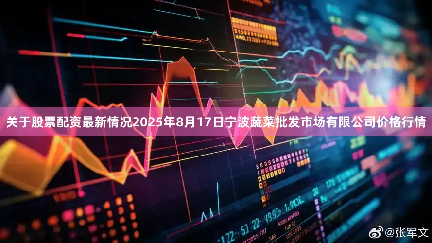 关于股票配资最新情况2025年8月17日宁波蔬菜批发市场有限公司价格行情
