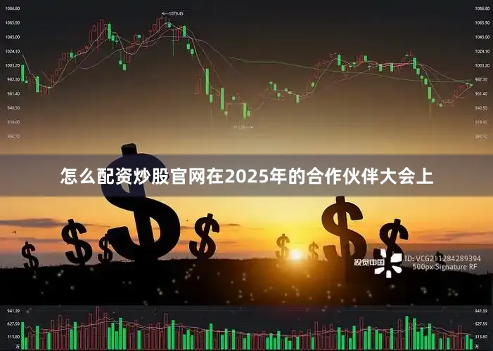 怎么配资炒股官网在2025年的合作伙伴大会上